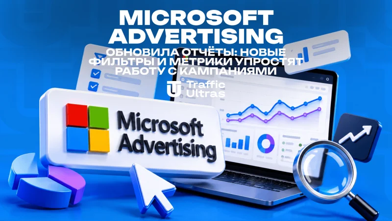 Microsoft Advertising обновила отчёты: новые фильтры и метрики упростят работу с кампаниями